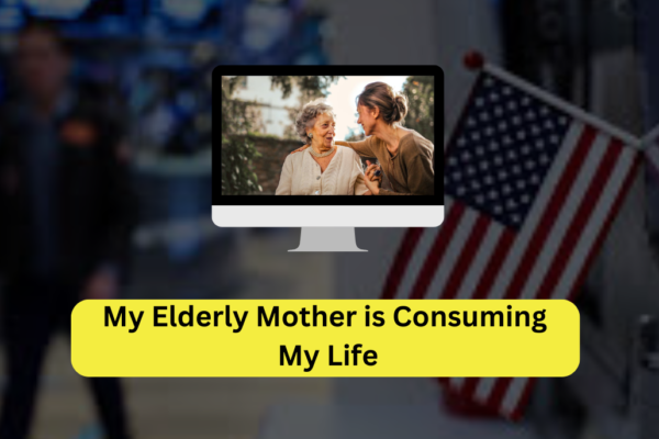 my elderly mother is consuming my life