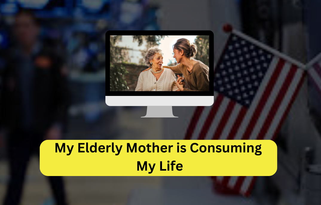my elderly mother is consuming my life